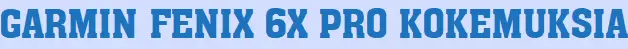 Garmin Fenix 6x Pro kokemuksia